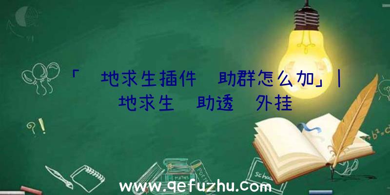 「绝地求生插件辅助群怎么加」|绝地求生辅助透视外挂